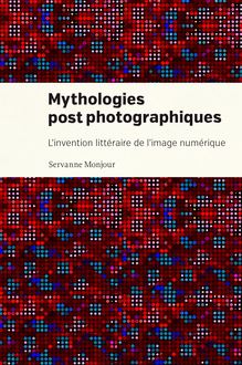 Mythologies postphotographiques : L invention littéraire de l image numérique