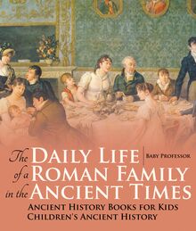 The Daily Life of a Roman Family in the Ancient Times - Ancient History Books for Kids | Children s Ancient History