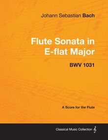 Johann Sebastian Bach - Flute Sonata in E-Flat Major - Bwv 1031 - A Score for the Flute