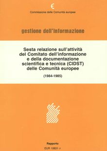 Sesta relazione sull'attività del Comitato dell'informazione e della documentazione scientifica e tecnica (CIDST) delle Comunità europee. Rapporto 1984-1985