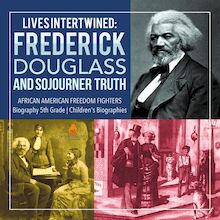 Lives Intertwined : Frederick Douglass and Sojourner Truth | African American Freedom Fighters | Biography 5th Grade | Children s Biographies