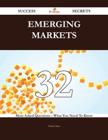Emerging Markets 32 Success Secrets - 32 Most Asked Questions On Emerging Markets - What You Need To Know