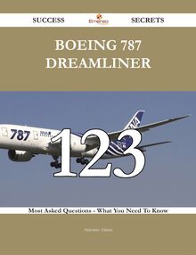 Boeing 787 Dreamliner 123 Success Secrets - 123 Most Asked Questions On Boeing 787 Dreamliner - What You Need To Know