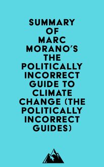Summary of Marc Morano s The Politically Incorrect Guide to Climate Change (The Politically Incorrect Guides)