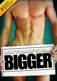 How to Make Your... BIGGER! The Secret Natural Enlargement Guide for Men. Proven Ways, Techniques, Exercises & Tips on How to Make Your Small Friend Bigger Naturally