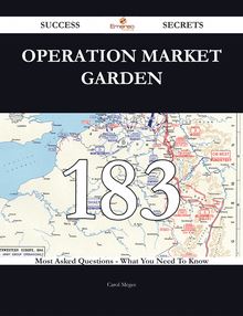 Operation Market Garden 183 Success Secrets - 183 Most Asked Questions On Operation Market Garden - What You Need To Know