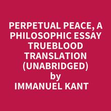Perpetual Peace, A Philosophic Essay Trueblood Translation (Unabridged)