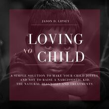 No-Loving Child   A Simple Solution To Make Your Child Joyful And Not To Raise a Narcissistic Kid. The Natural Diagnosis And Treatments