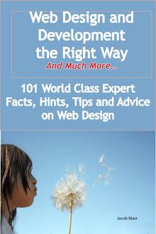 Web Design and Development the Right Way - And Much More - 101 World Class Expert Facts, Hints, Tips and Advice on Web Design