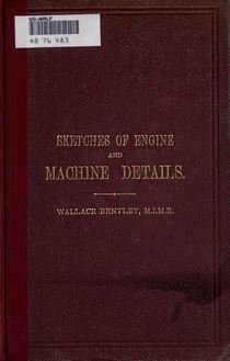 Sketches of engine and machine details. A reference book for the use of engineers, draughtsmen, mechanics ..