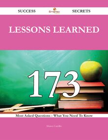 Lessons Learned 173 Success Secrets - 173 Most Asked Questions On Lessons Learned - What You Need To Know