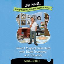 Jaxon s Magical Adventure with Black Inventors and Scientists (Just Imagine...What If There Were No Black People in the World?)