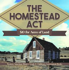 The Homestead Act : $10 for Acres of Land | Western American History Grade 6 | Children s Government Books
