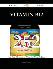 Vitamin B12 252 Success Secrets - 252 Most Asked Questions On Vitamin B12 - What You Need To Know
