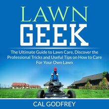 Lawn Geek: The Ultimate Guide to Lawn Care, Discover the Professional Tricks and Useful Tips on How to Care For Your Own Lawn