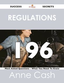Regulations 196 Success Secrets - 196 Most Asked Questions On Regulations - What You Need To Know