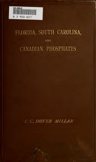 Florida, South Carolina, and Canadian phosphates: giving a complete account of their occurrence, methods and cost of production, quantitities raised, and commercial importance