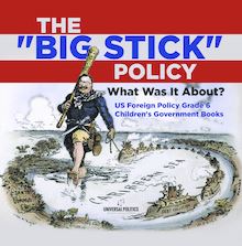 The "Big Stick" Policy : What Was It About? | US Foreign Policy Grade 6 | Children s Government Books
