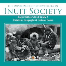 The Importance of Storytellers in Inuit Society | Inuit Children s Book Grade 3 | Children s Geography & Cultures Books
