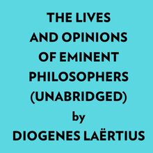 The Lives And Opinions Of Eminent Philosophers (Unabridged)