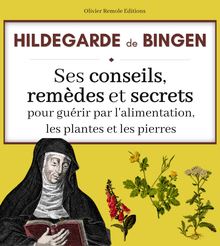 Hildegarde de Bingen : ses conseils, remèdes et secrets pour guérir par l alimentation, les plantes et les pierres