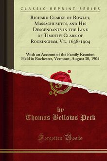 Richard Clarke of Rowley, Massachusetts, and His Descendants in the Line of Timothy Clark of Rockingham, Vt., 1638-1904