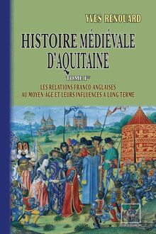 Histoire médiévale d Aquitaine (Tome Ier : les relations franco-anglaises au Moyen Âge et leurs influences à long terme)
