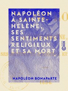 Napoléon à Sainte-Hélène, ses sentiments religieux et sa mort - 1854