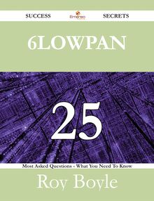 6LoWPAN 25 Success Secrets - 25 Most Asked Questions On 6LoWPAN - What You Need To Know