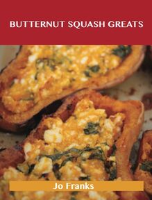 Butternut Squash Greats: Delicious Butternut Squash Recipes, The Top 75 Butternut Squash Recipes