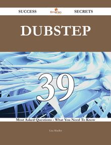 Dubstep 39 Success Secrets - 39 Most Asked Questions On Dubstep - What You Need To Know