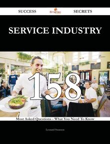 Service Industry 158 Success Secrets - 158 Most Asked Questions On Service Industry - What You Need To Know
