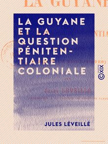 La Guyane et la question pénitentiaire coloniale - Forçats et récidivistes