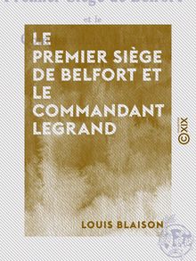Le Premier Siège de Belfort et le commandant Legrand - Un défenseur alsacien en 1814