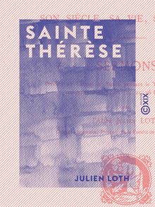Sainte Thérèse - Son siècle, sa vie, son œuvre