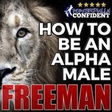 How to Be an Alpha Male: Being the Man That All Women Want
