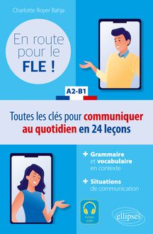 En route pour le FLE ! A2-B1 : Toutes les clés pour communiquer au quotidien en français en 24 leçons.