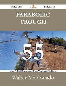 Parabolic Trough 55 Success Secrets - 55 Most Asked Questions On Parabolic Trough - What You Need To Know