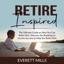 Retire Inspired: The Ultimate Guide on How You Can Retire Rich, Discover the Roadmap to Income Success to Help You Retire Rich