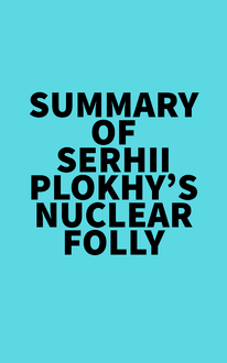 Summary of Serhii Plokhy s Nuclear Folly