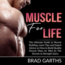 Muscle for Life: The Ultimate Guide to Muscle Building, Learn Tips and Expert Advice on How to Build Quality Muscle Mass As Well As The Secrets to Strength Gains
