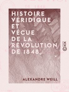 Histoire véridique et vécue de la révolution de 1848 - Depuis le 24 février jusqu au 10 décembre, sur des notes prises au jour le jour
