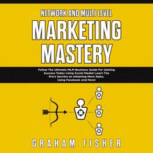 Network and Multi Level Marketing Mastery: Follow The Ultimate MLM Business Guide For Gaining Success Today Using Social Media! Learn The Pro’s Secrets on Attaining More Sales, Using Facebook and More