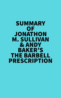 Summary of Jonathon M. Sullivan & Andy Baker s The Barbell Prescription