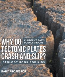 Why Do Tectonic Plates Crash and Slip? Geology Book for Kids | Children s Earth Sciences Books