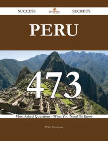 Peru 473 Success Secrets - 473 Most Asked Questions On Peru - What You Need To Know