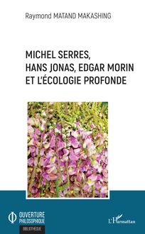 Michel Serres, Hans Jonas, Edgar Morin et l écologie profonde