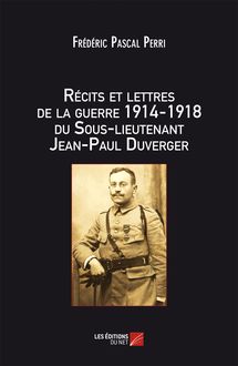 Récits et lettres de la Guerre 1914 – 1918 du Sous-lieutenant Jean-Paul Duverger
