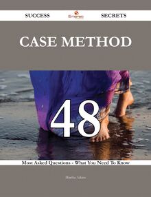 Case Method 48 Success Secrets - 48 Most Asked Questions On Case Method - What You Need To Know