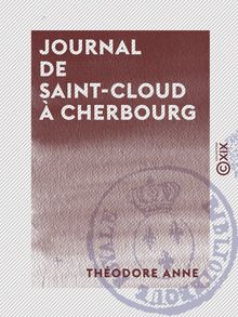 Journal de Saint-Cloud à Cherbourg - Ou Récit de ce qui s est passé à la suite du roi Charles X, du 26 juillet au 16 août 1830
